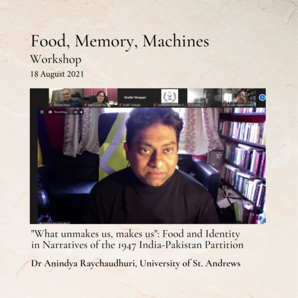 Food Memory Machines Workshop. 18 August 2021. "What unmakes us, makes us": Food and Identity in Narratives of the 1947 India-Pakistan Partition. Dr Anindya Raychaudhuri, University of St. Andrews.